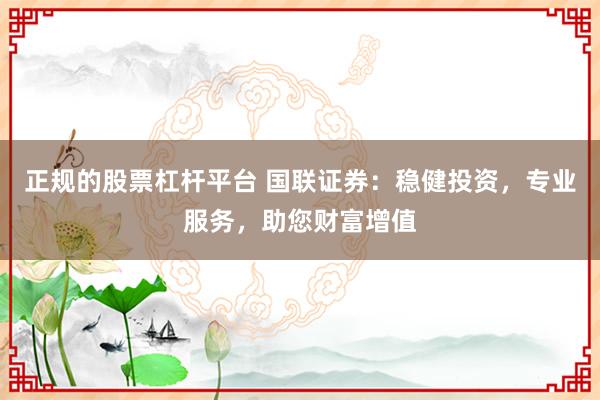 正规的股票杠杆平台 国联证券：稳健投资，专业服务，助您财富增值