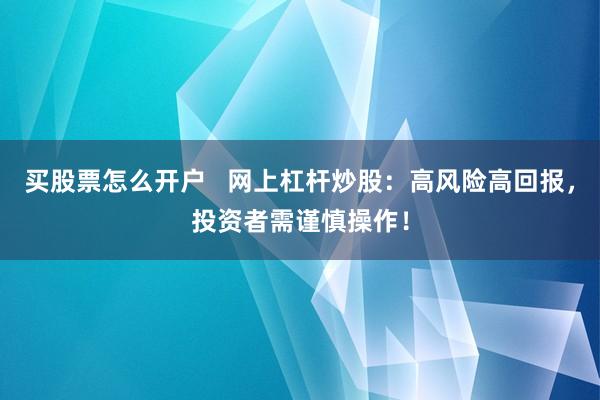买股票怎么开户   网上杠杆炒股：高风险高回报，投资者需谨慎操作！