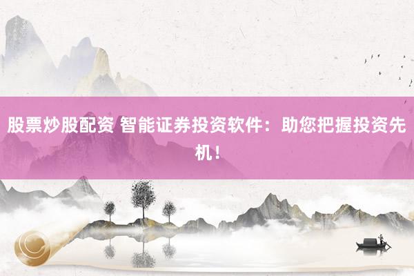 股票炒股配资 智能证券投资软件：助您把握投资先机！