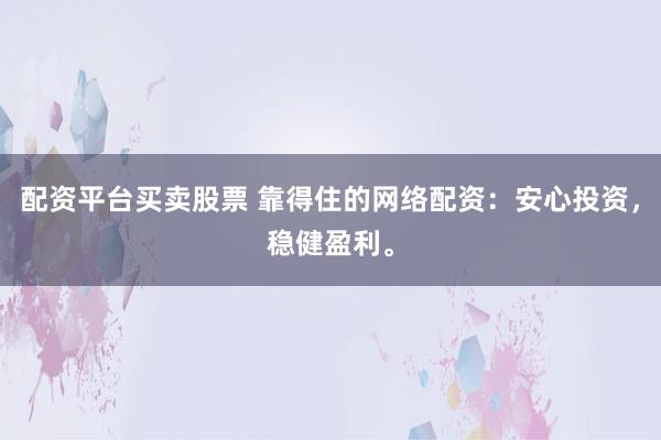 配资平台买卖股票 靠得住的网络配资：安心投资，稳健盈利。