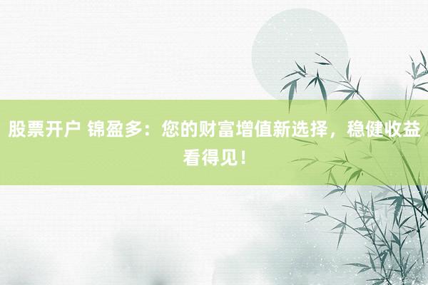 股票开户 锦盈多：您的财富增值新选择，稳健收益看得见！