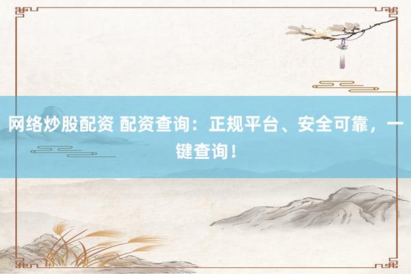 网络炒股配资 配资查询：正规平台、安全可靠，一键查询！