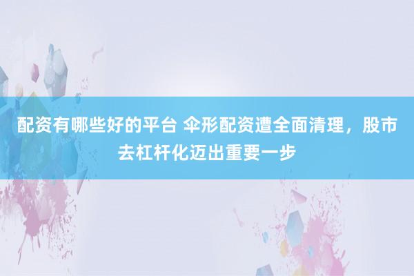 配资有哪些好的平台 伞形配资遭全面清理，股市去杠杆化迈出重要一步