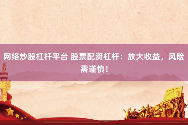 网络炒股杠杆平台 股票配资杠杆：放大收益，风险需谨慎！