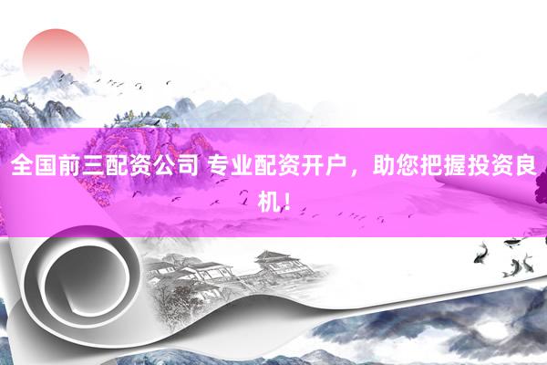 全国前三配资公司 专业配资开户，助您把握投资良机！