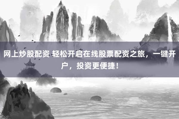 网上炒股配资 轻松开启在线股票配资之旅，一键开户，投资更便捷！
