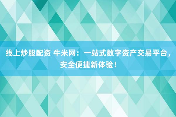 线上炒股配资 牛米网：一站式数字资产交易平台，安全便捷新体验！