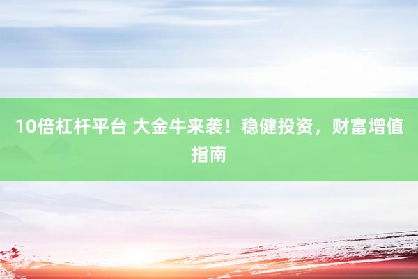 10倍杠杆平台 大金牛来袭！稳健投资，财富增值指南
