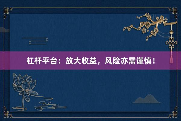 杠杆平台：放大收益，风险亦需谨慎！