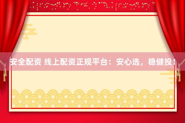 安全配资 线上配资正规平台：安心选，稳健投！