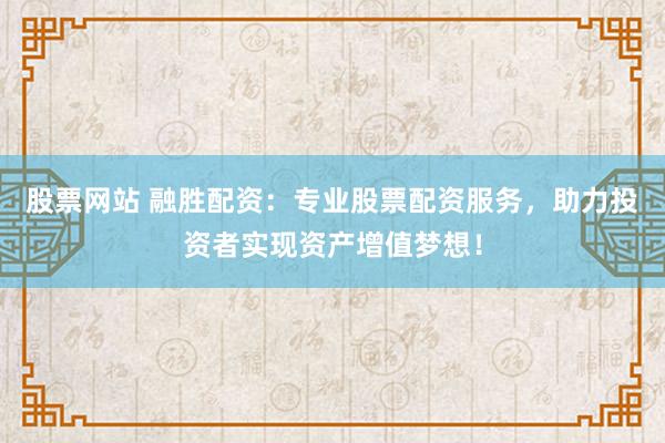 股票网站 融胜配资：专业股票配资服务，助力投资者实现资产增值梦想！