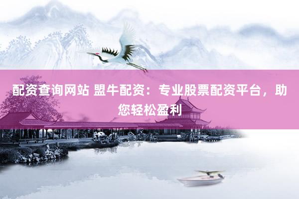配资查询网站 盟牛配资：专业股票配资平台，助您轻松盈利