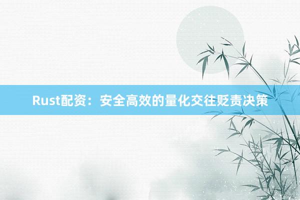 Rust配资：安全高效的量化交往贬责决策