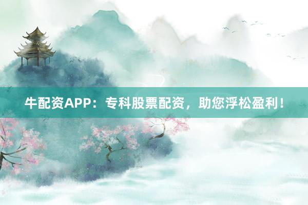 牛配资APP：专科股票配资，助您浮松盈利！