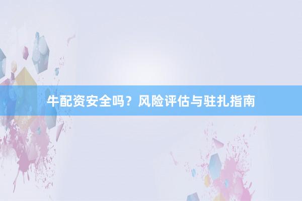 牛配资安全吗？风险评估与驻扎指南
