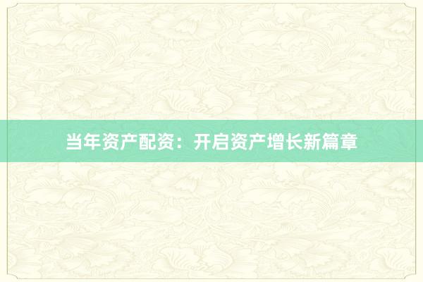 当年资产配资：开启资产增长新篇章