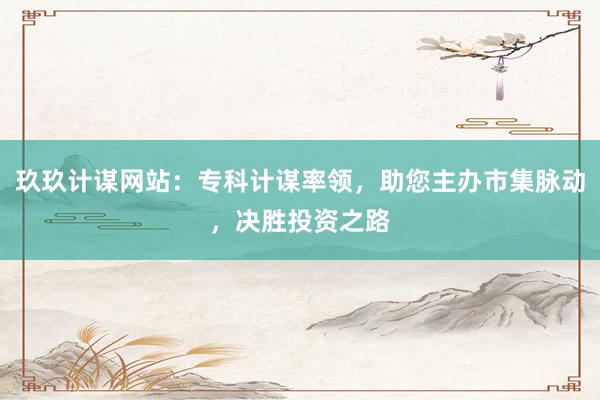 玖玖计谋网站：专科计谋率领，助您主办市集脉动，决胜投资之路