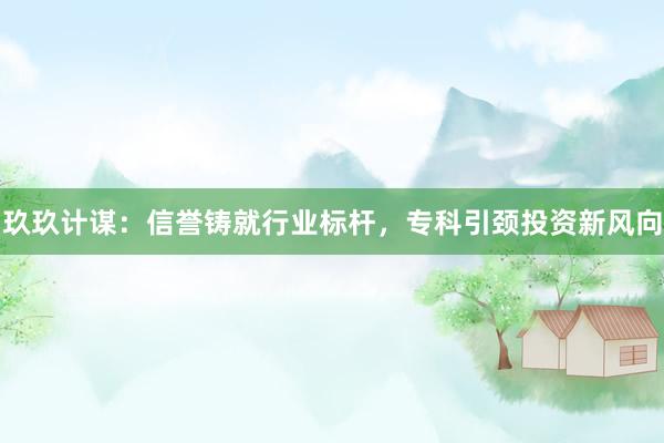 玖玖计谋：信誉铸就行业标杆，专科引颈投资新风向