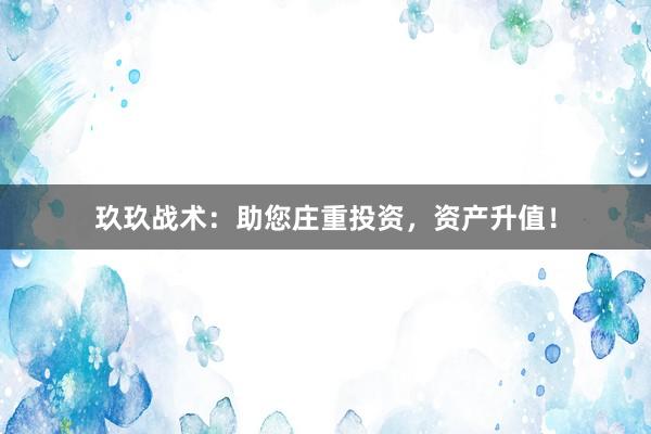 玖玖战术：助您庄重投资，资产升值！