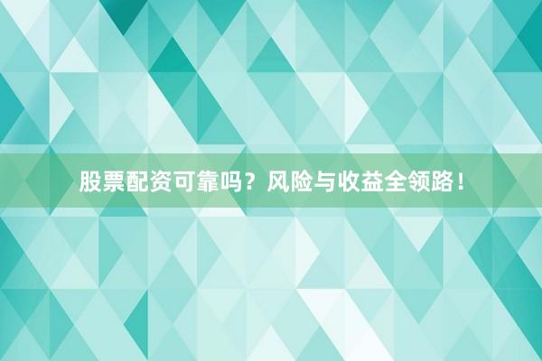 股票配资可靠吗？风险与收益全领路！