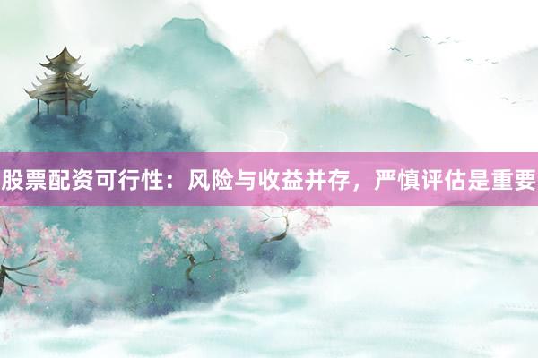 股票配资可行性：风险与收益并存，严慎评估是重要