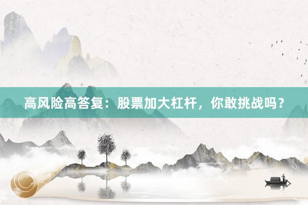 高风险高答复：股票加大杠杆，你敢挑战吗？