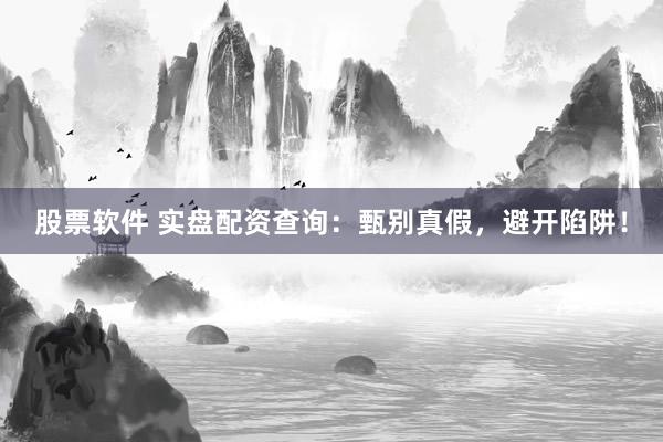 股票软件 实盘配资查询：甄别真假，避开陷阱！