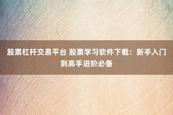 股票杠杆交易平台 股票学习软件下载：新手入门到高手进阶必备