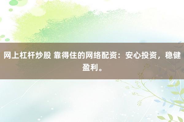 网上杠杆炒股 靠得住的网络配资：安心投资，稳健盈利。