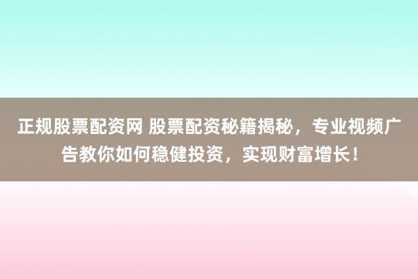 正规股票配资网 股票配资秘籍揭秘，专业视频广告教你如何稳健投资，实现财富增长！