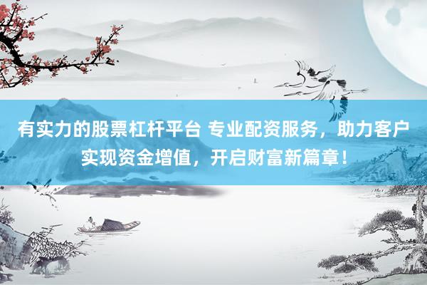 有实力的股票杠杆平台 专业配资服务，助力客户实现资金增值，开启财富新篇章！