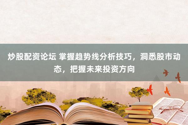 炒股配资论坛 掌握趋势线分析技巧，洞悉股市动态，把握未来投资方向