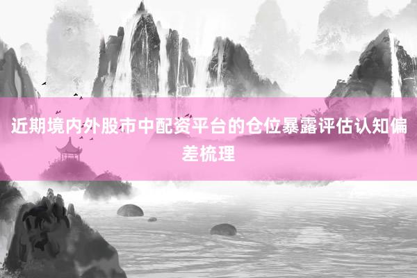 近期境内外股市中配资平台的仓位暴露评估认知偏差梳理
