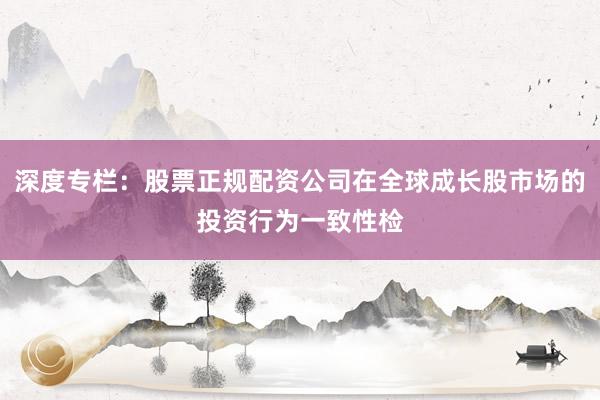 深度专栏：股票正规配资公司在全球成长股市场的投资行为一致性检
