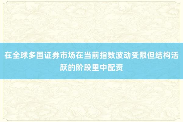 在全球多国证券市场在当前指数波动受限但结构活跃的阶段里中配资