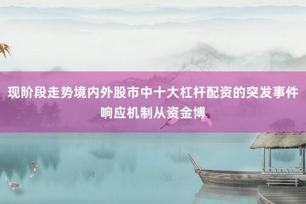 现阶段走势境内外股市中十大杠杆配资的突发事件响应机制从资金博