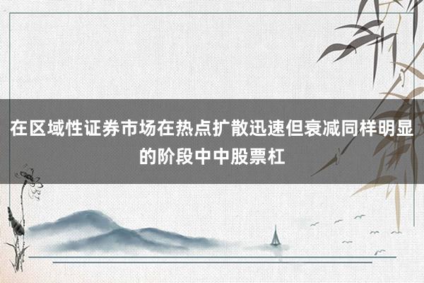 在区域性证券市场在热点扩散迅速但衰减同样明显的阶段中中股票杠