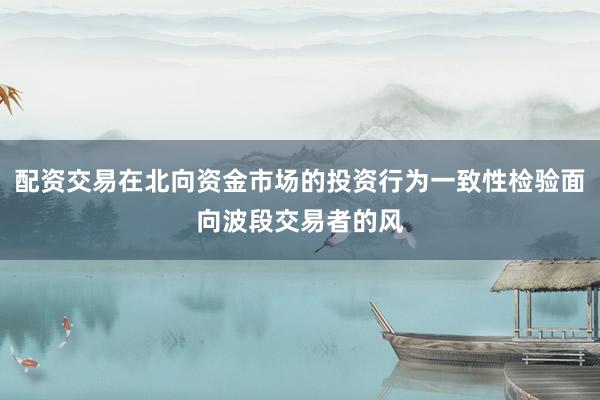 配资交易在北向资金市场的投资行为一致性检验面向波段交易者的风
