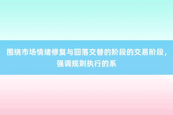 围绕市场情绪修复与回落交替的阶段的交易阶段，强调规则执行的系