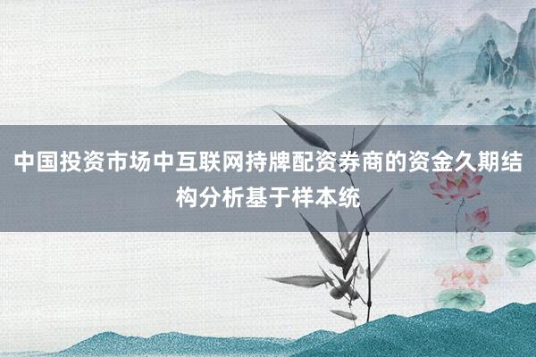 中国投资市场中互联网持牌配资券商的资金久期结构分析基于样本统