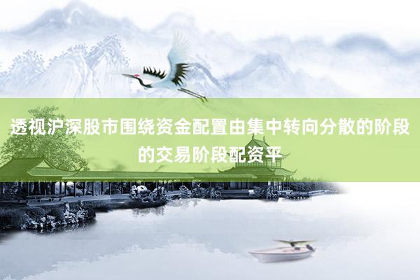 透视沪深股市围绕资金配置由集中转向分散的阶段的交易阶段配资平