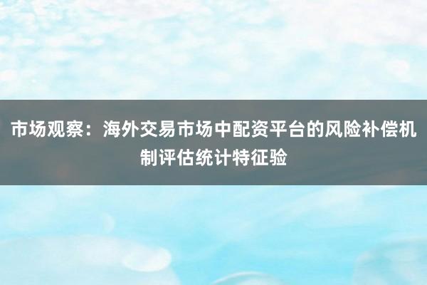 市场观察：海外交易市场中配资平台的风险补偿机制评估统计特征验