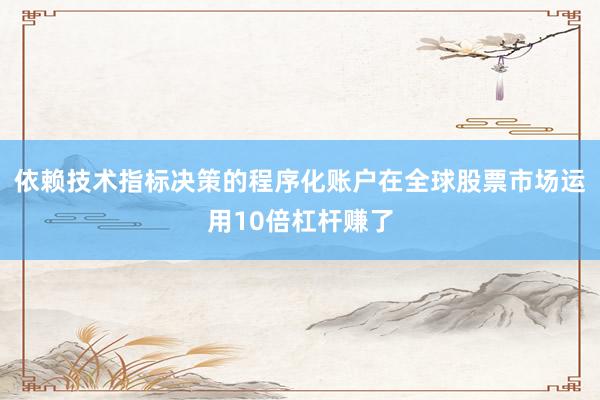 依赖技术指标决策的程序化账户在全球股票市场运用10倍杠杆赚了