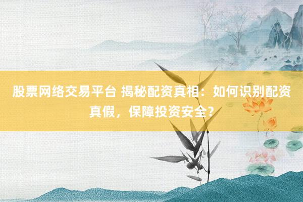 股票网络交易平台 揭秘配资真相：如何识别配资真假，保障投资安全？