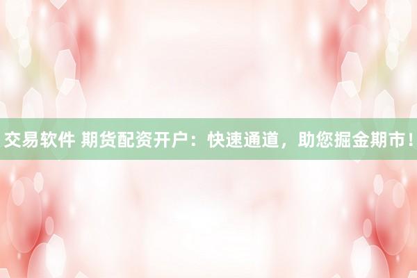 交易软件 期货配资开户：快速通道，助您掘金期市！