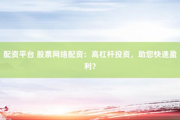 配资平台 股票网络配资：高杠杆投资，助您快速盈利？