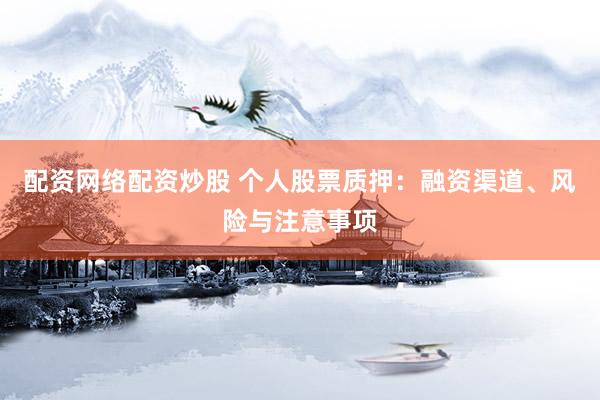 配资网络配资炒股 个人股票质押：融资渠道、风险与注意事项