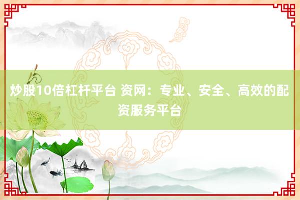 炒股10倍杠杆平台 资网：专业、安全、高效的配资服务平台