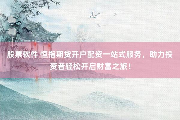 股票软件 恒指期货开户配资一站式服务，助力投资者轻松开启财富之旅！