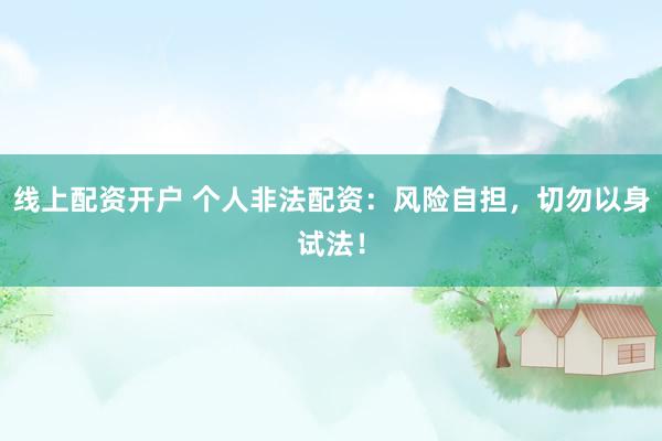 线上配资开户 个人非法配资：风险自担，切勿以身试法！